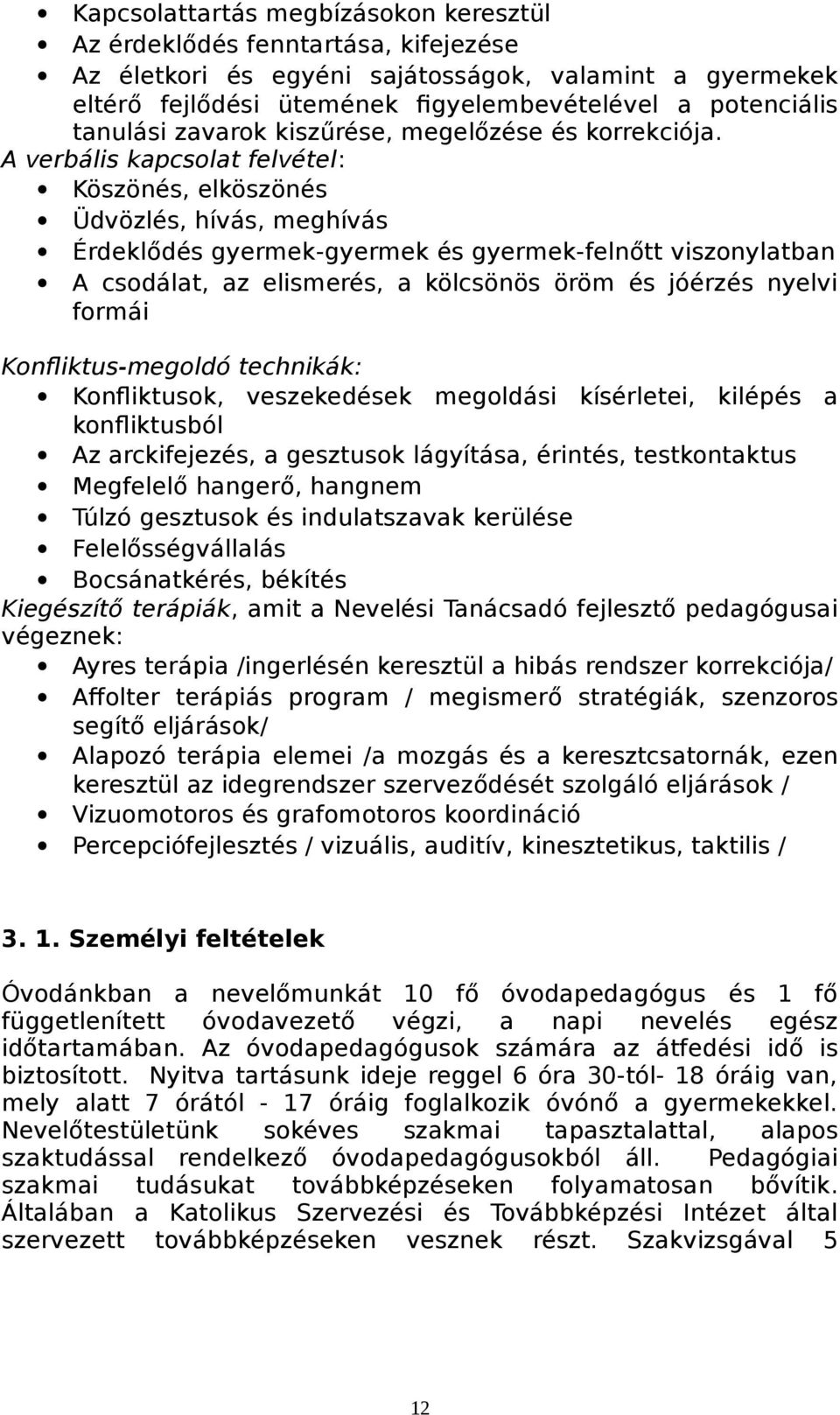 A verbális kapcsolat felvétel: Köszönés, elköszönés Üdvözlés, hívás, meghívás Érdeklődés gyermek-gyermek és gyermek-felnőtt viszonylatban A csodálat, az elismerés, a kölcsönös öröm és jóérzés nyelvi