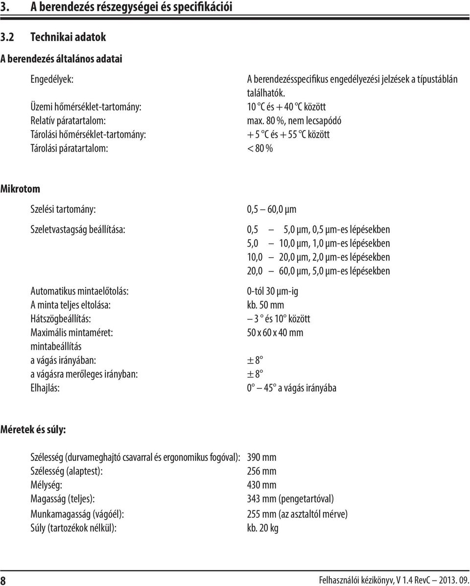 80 %, nem lecsapódó Tárolási hőmérséklet-tartomány: + 5 C és + 55 C között Tárolási páratartalom: < 80 % Mikrotom Szelési tartomány: 0,5 60,0 µm Szeletvastagság beállítása: 0,5 5,0 µm, 0,5 µm-es