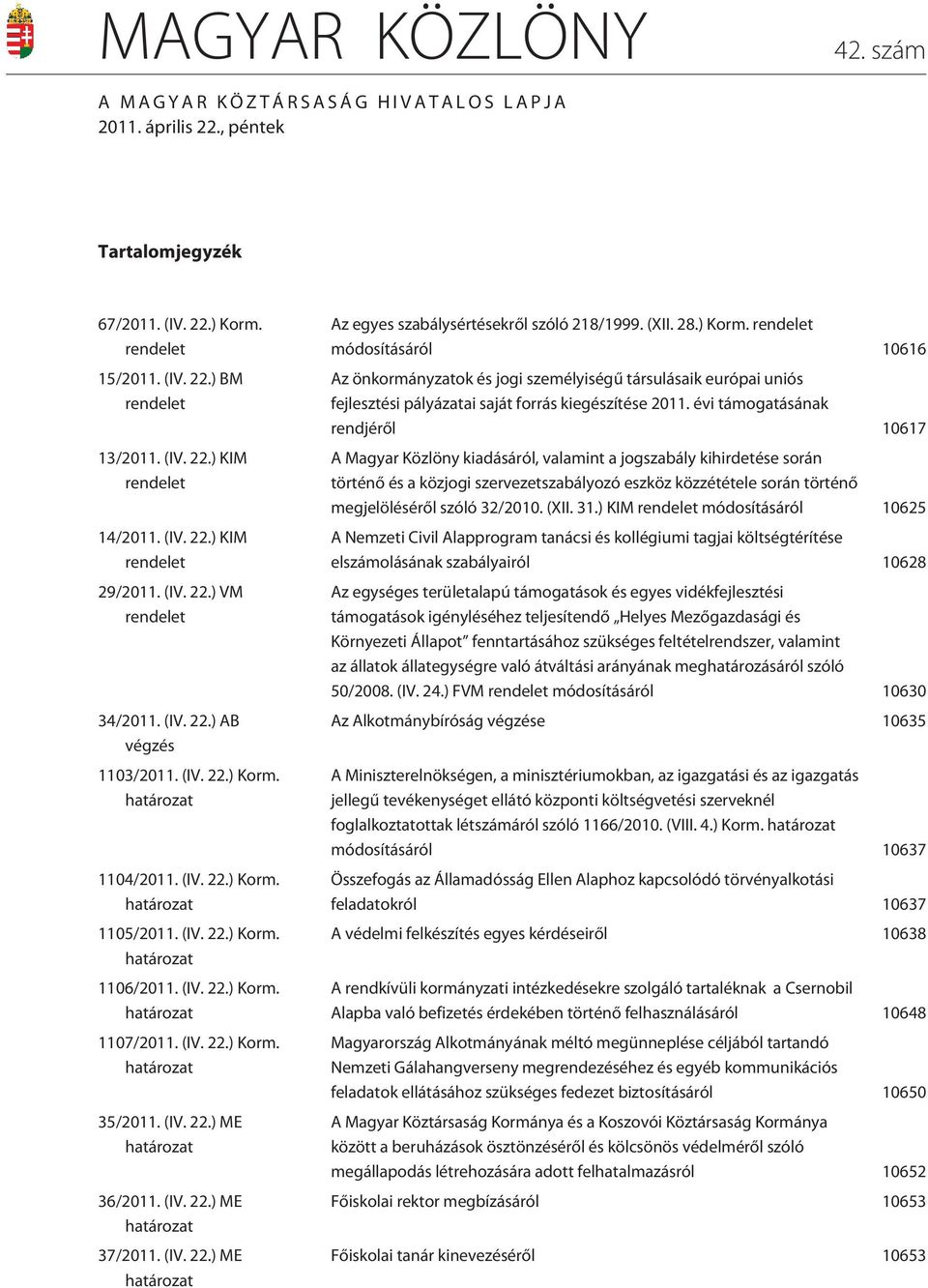 (IV. 22.) Korm. határozat 1107/2011. (IV. 22.) Korm. határozat 35/2011. (IV. 22.) ME határozat 36/2011. (IV. 22.) ME határozat 37/2011. (IV. 22.) ME határozat Az egyes szabálysértésekrõl szóló 218/1999.