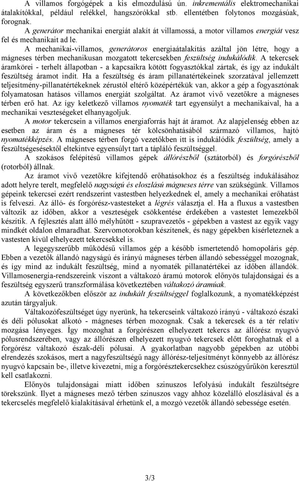 A mechanikai-villamos, generátoros energiaátalakítás azáltal jön létre, hogy a mágneses térben mechanikusan mozgatott tekercsekben feszültség indukálódik.