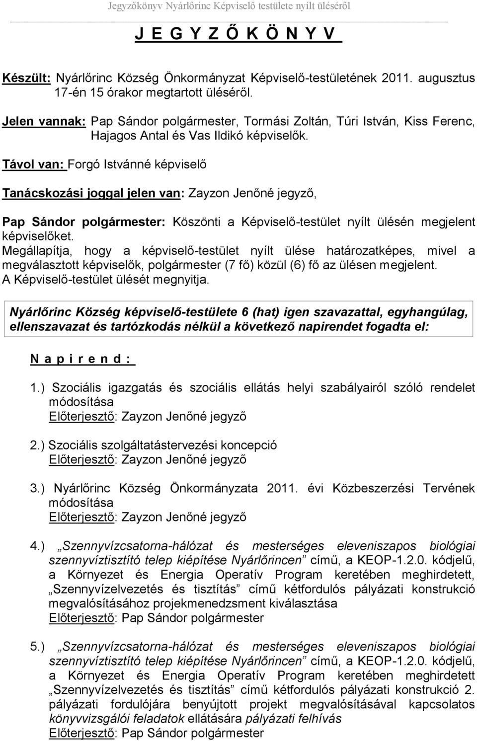 Távol van: Forgó Istvánné képviselő Tanácskozási joggal jelen van: Zayzon Jenőné jegyző, Pap Sándor polgármester: Köszönti a Képviselő-testület nyílt ülésén megjelent képviselőket.