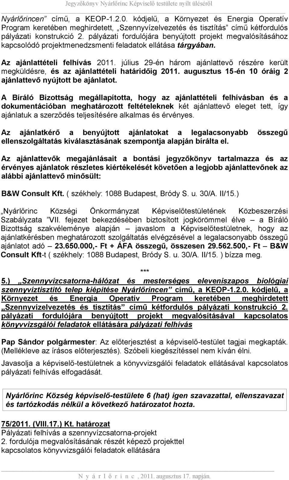 július 29-én három ajánlattevő részére került megküldésre, és az ajánlattételi határidőig 2011. augusztus 15-én 10 óráig 2 ajánlattevő nyújtott be ajánlatot.