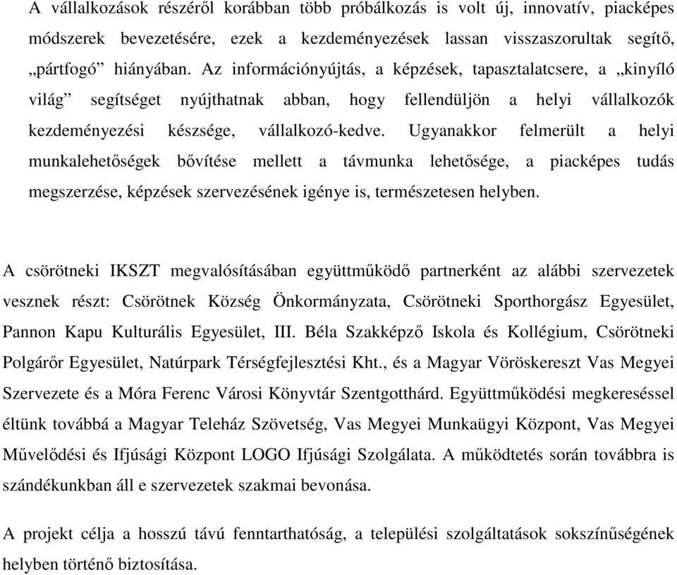 Ugyanakkor felmerült a helyi munkalehetıségek bıvítése mellett a távmunka lehetısége, a piacképes tudás megszerzése, képzések szervezésének igénye is, természetesen helyben.