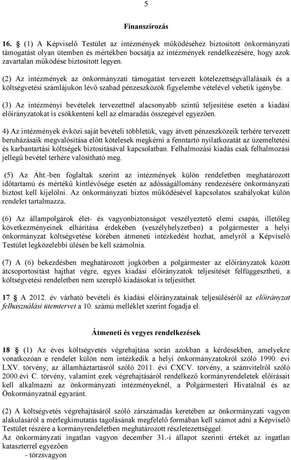 legyen. (2) Az intézmények az önkormányzati támogatást tervezett kötelezettségvállalásaik és a költségvetési számlájukon lévő szabad pénzeszközök figyelembe vételével vehetik igénybe.