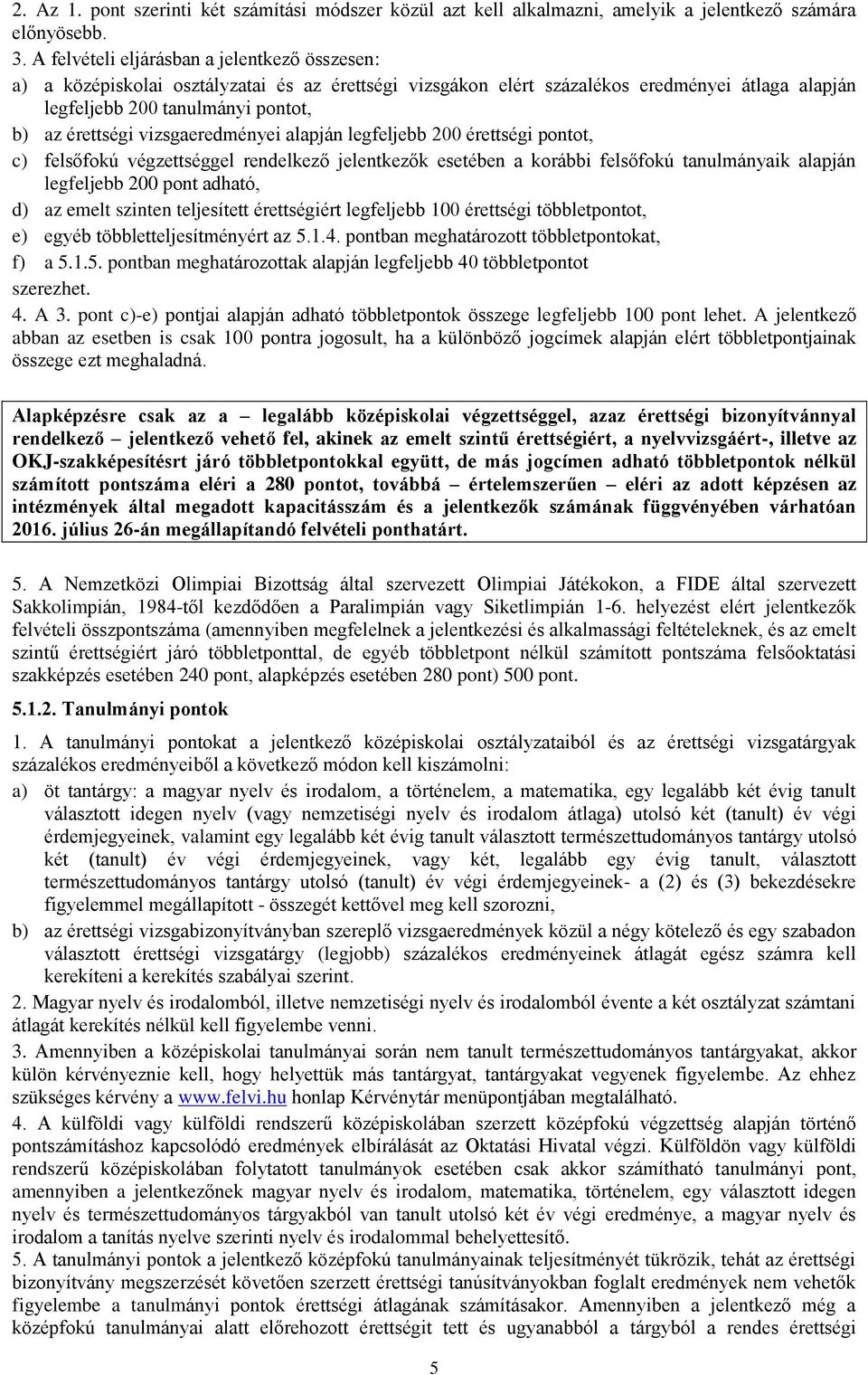 vizsgaeredményei alapján legfeljebb 200 érettségi pontot, c) felsőfokú végzettséggel rendelkező jelentkezők esetében a korábbi felsőfokú tanulmányaik alapján legfeljebb 200 pont adható, d) az emelt