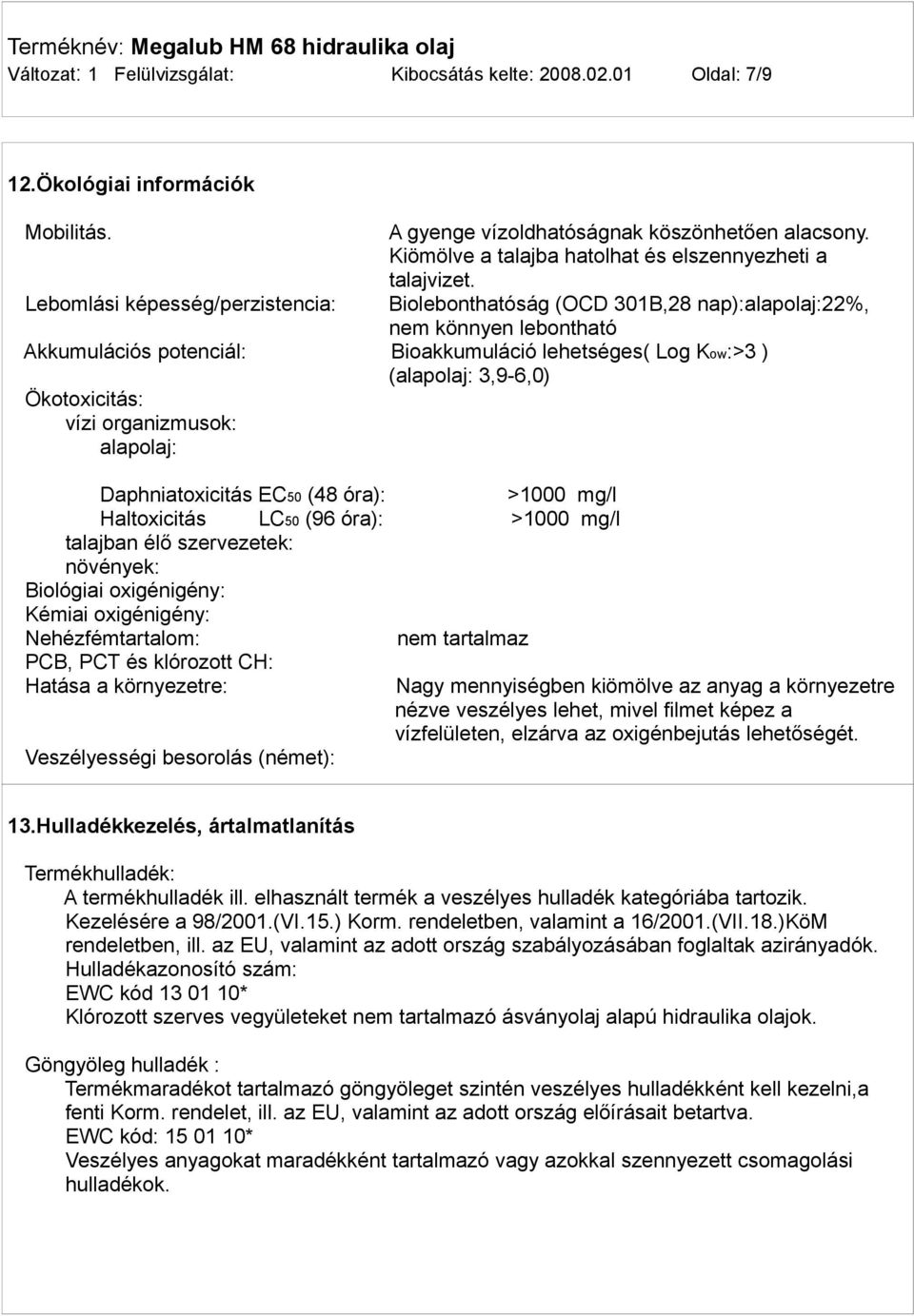 Biolebonthatóság (OCD 301B,28 nap):alapolaj:22%, nem könnyen lebontható Akkumulációs potenciál: Bioakkumuláció lehetséges( Log Kow:>3 ) (alapolaj: 3,9-6,0) Ökotoxicitás: vízi organizmusok: alapolaj: