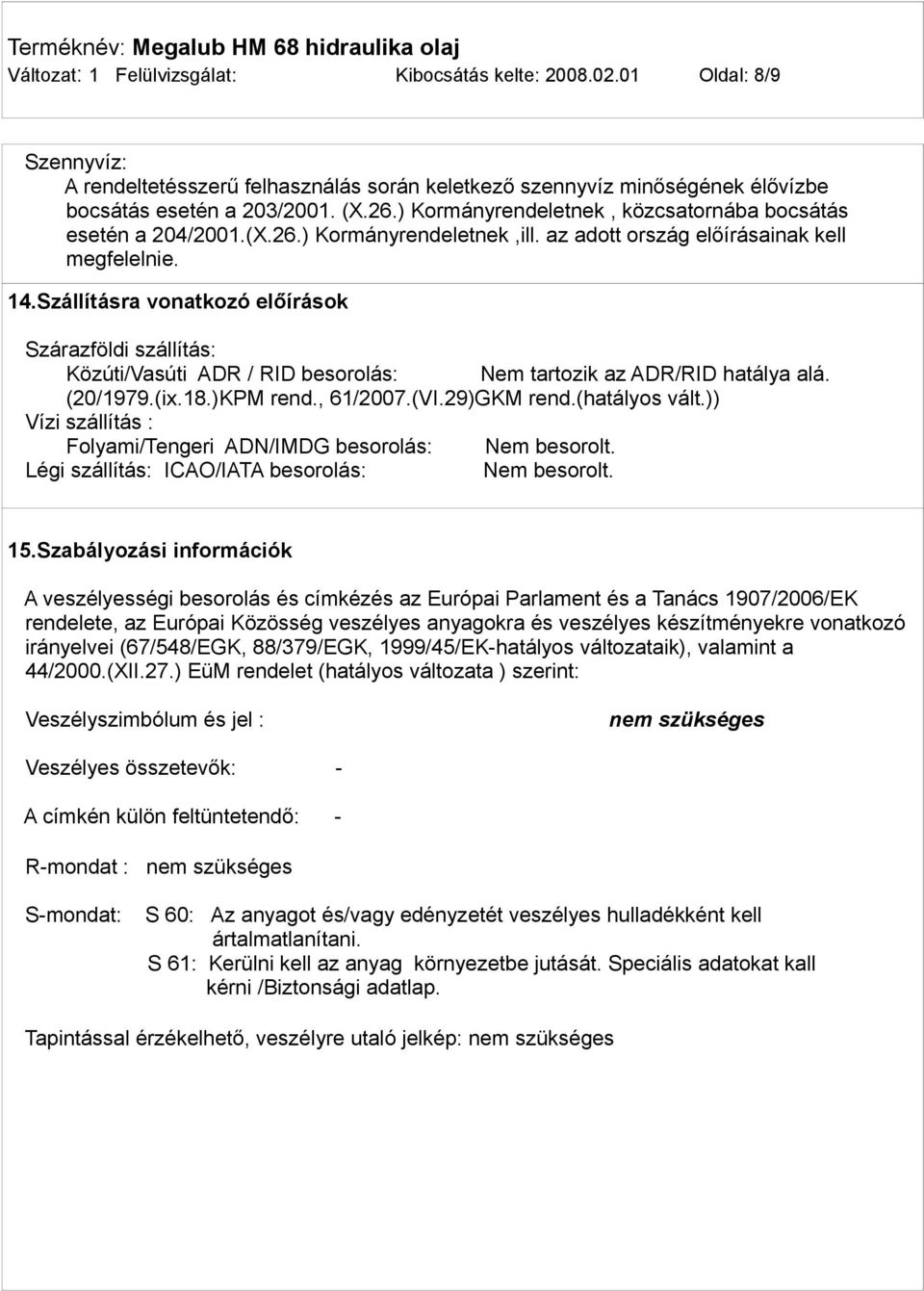 Szállításra vonatkozó előírások Szárazföldi szállítás: Közúti/Vasúti ADR / RID besorolás: Nem tartozik az ADR/RID hatálya alá. (20/1979.(ix.18.)KPM rend., 61/2007.(VI.29)GKM rend.(hatályos vált.