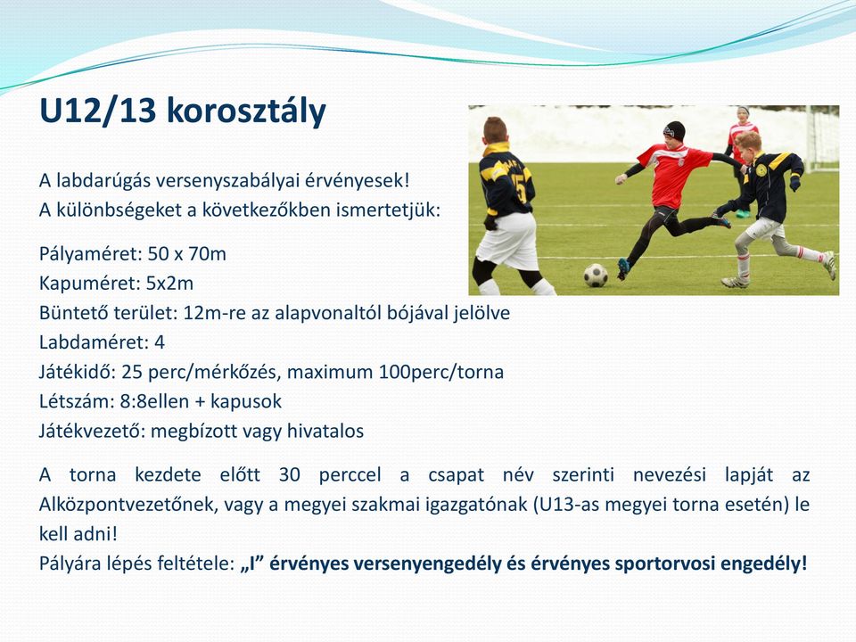 Labdaméret: 4 Játékidő: 25 perc/mérkőzés, maximum 100perc/torna Létszám: 8:8ellen + kapusok Játékvezető: megbízott vagy hivatalos A torna kezdete