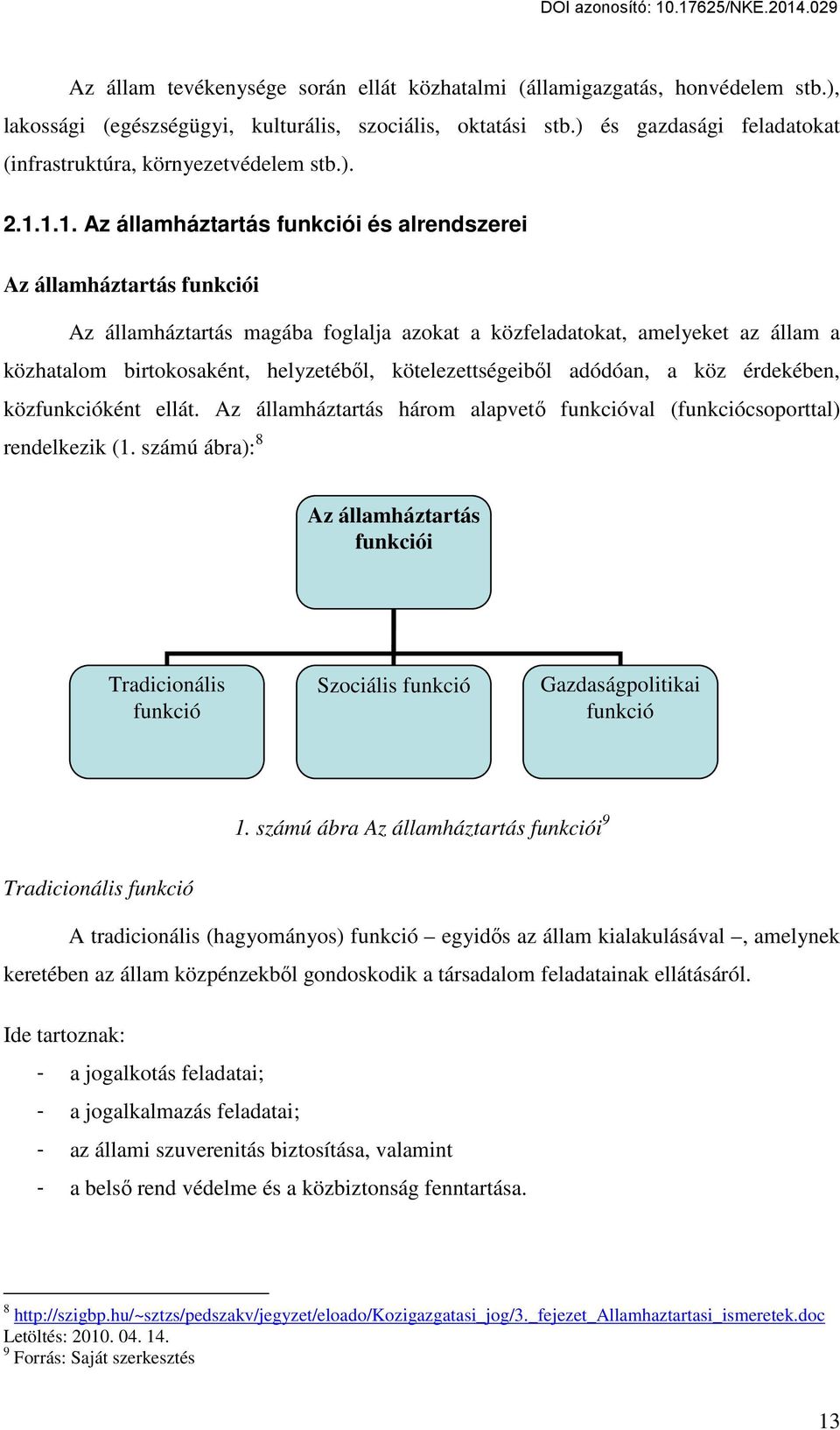 1.1. Az államháztartás funkciói és alrendszerei Az államháztartás funkciói Az államháztartás magába foglalja azokat a közfeladatokat, amelyeket az állam a közhatalom birtokosaként, helyzetéből,