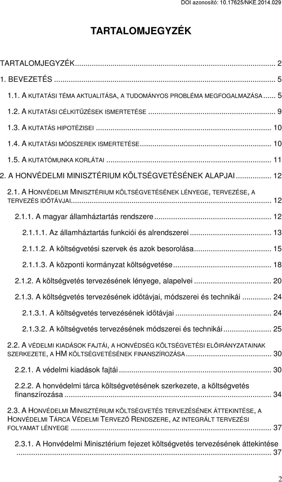 .. 12 2.1.1. A magyar államháztartás rendszere... 12 2.1.1.1. Az államháztartás funkciói és alrendszerei... 13 2.1.1.2. A költségvetési szervek és azok besorolása... 15 2.1.1.3. A központi kormányzat költségvetése.