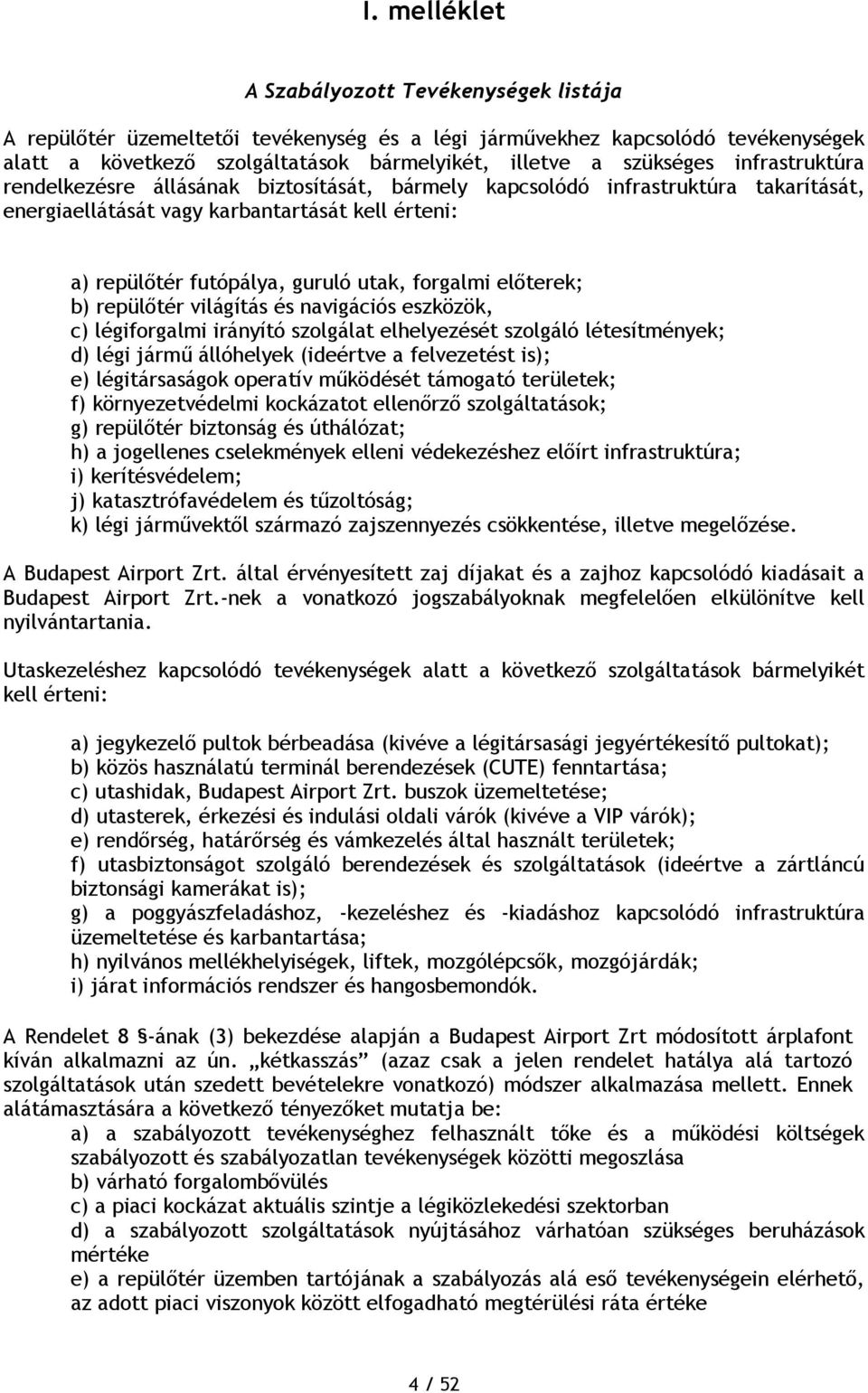 előterek; b) repülőtér világítás és navigációs eszközök, c) légiforgalmi irányító szolgálat elhelyezését szolgáló létesítmények; d) légi jármű állóhelyek (ideértve a felvezetést is); e)