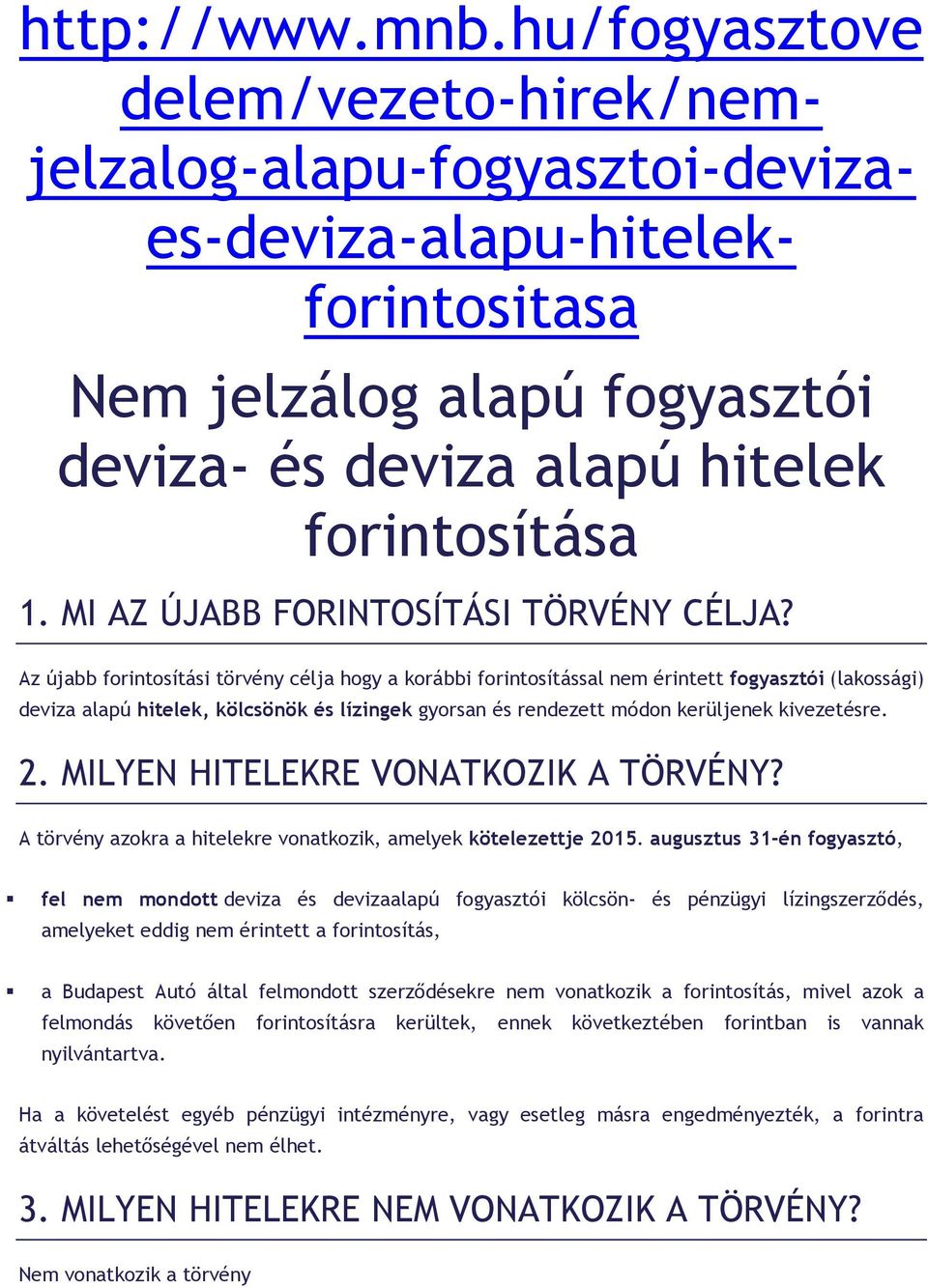 Az újabb forintosítási törvény célja hogy a korábbi forintosítással nem érintett fogyasztói (lakossági) deviza alapú hitelek, kölcsönök és lízingek gyorsan és rendezett módon kerüljenek kivezetésre.