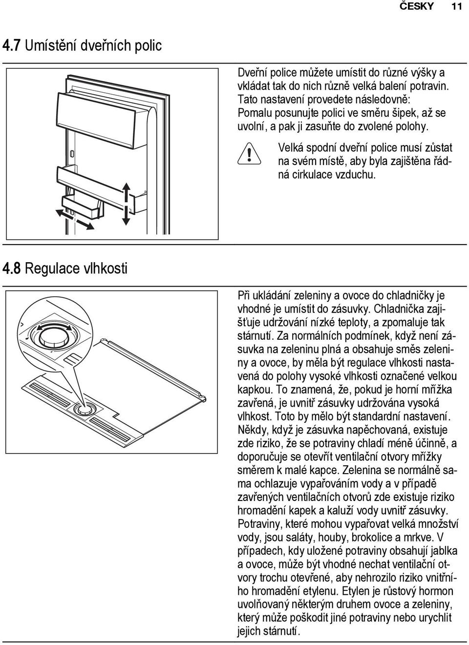 Velká spodní dveřní police musí zůstat na svém místě, aby byla zajištěna řádná cirkulace vzduchu. 4.8 Regulace vlhkosti Při ukládání zeleniny a ovoce do chladničky je vhodné je umístit do zásuvky.