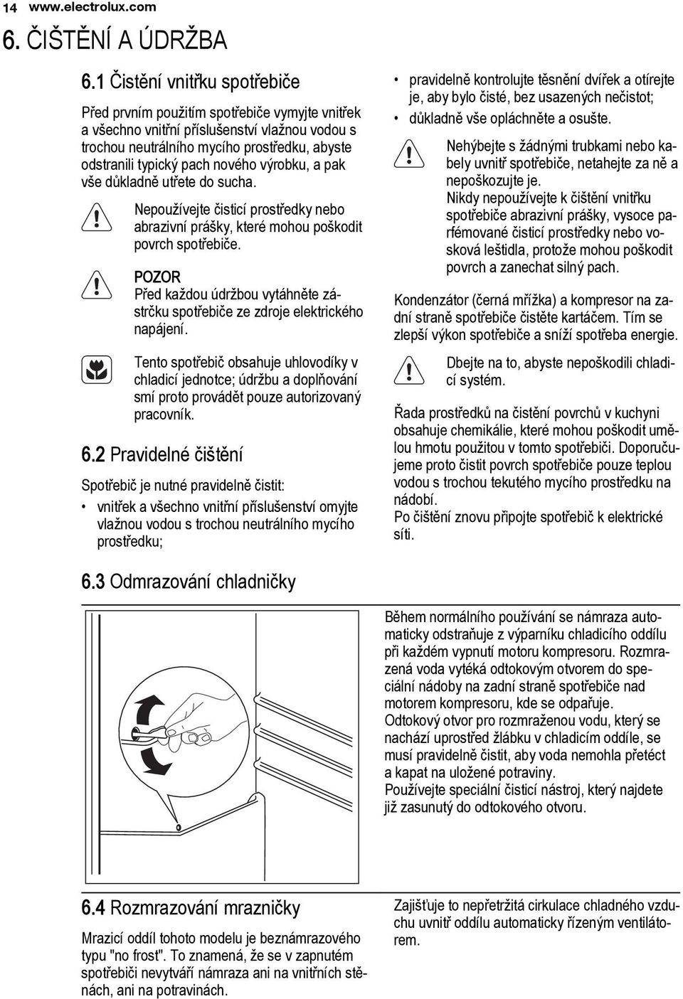 nového výrobku, a pak vše důkladně utřete do sucha. Nepoužívejte čisticí prostředky nebo abrazivní prášky, které mohou poškodit povrch spotřebiče.