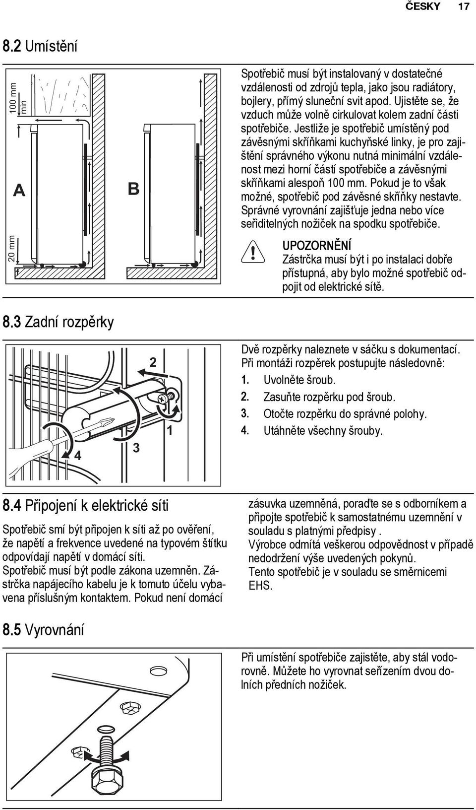 Jestliže je spotřebič umístěný pod závěsnými skříňkami kuchyňské linky, je pro zajištění správného výkonu nutná minimální vzdálenost mezi horní částí spotřebiče a závěsnými skříňkami alespoň 100 mm.