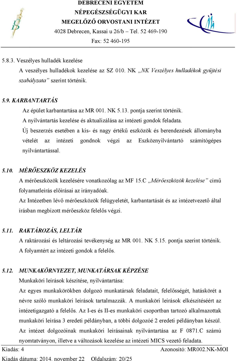 Új beszerzés esetében a kis- és nagy értékű eszközök és berendezések állományba vételét az intézeti gondnok végzi az Eszköznyilvántartó számítógépes nyilvántartással. 5.10.