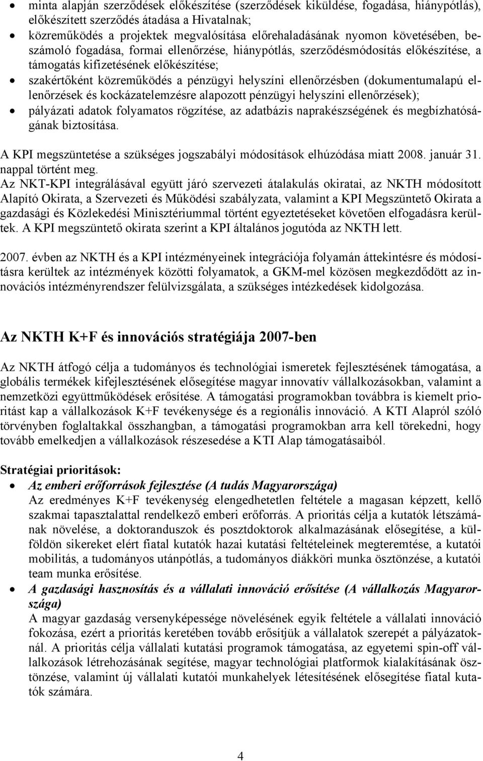 (dokumentumalapú ellenőrzések és kockázatelemzésre alapozott pénzügyi helyszíni ellenőrzések); pályázati adatok folyamatos rögzítése, az adatbázis naprakészségének és megbízhatóságának biztosítása.