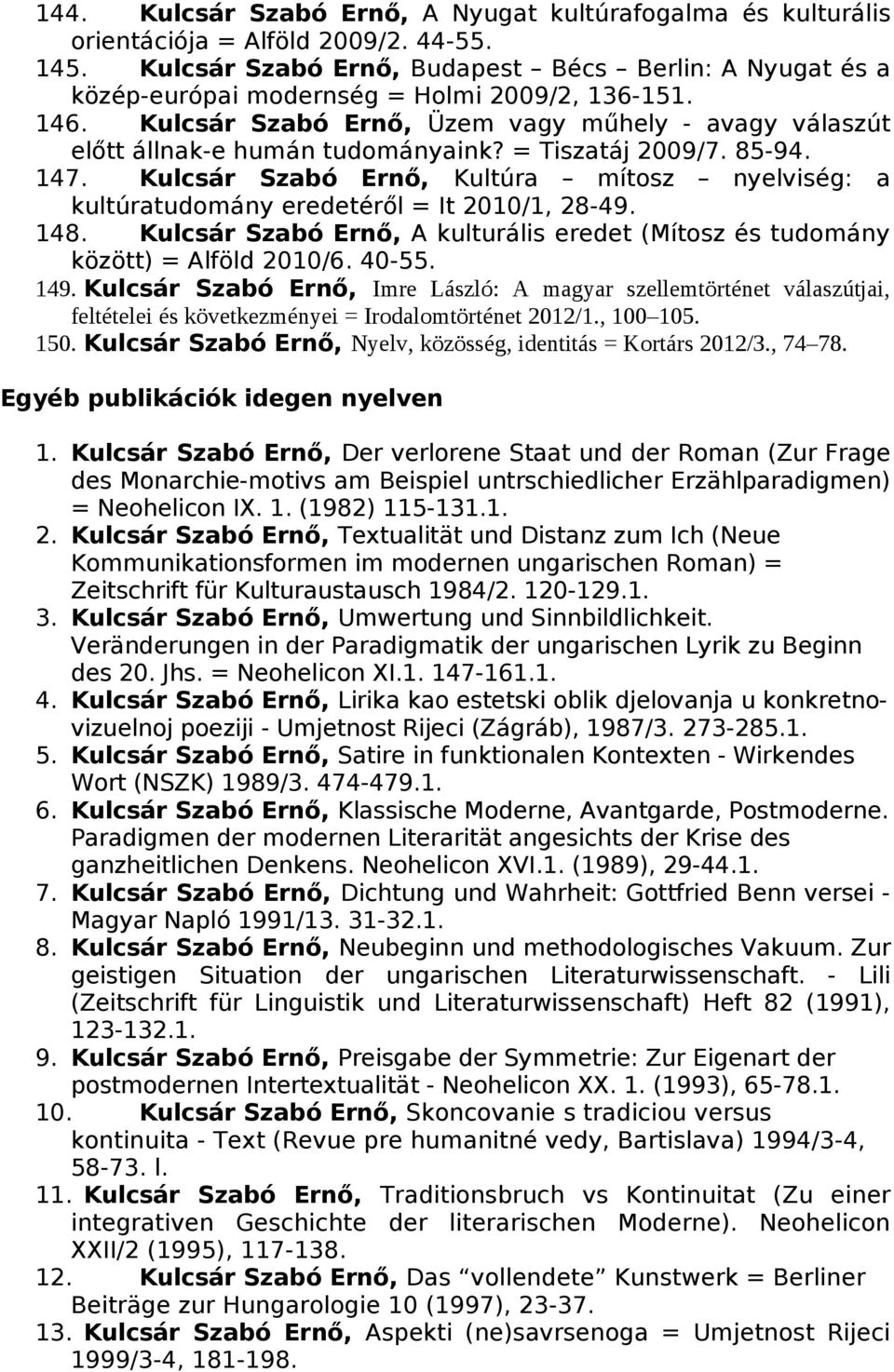 = Tiszatáj 2009/7. 85-94. 147. Kulcsár Szabó Ernő, Kultúra mítosz nyelviség: a kultúratudomány eredetéről = It 2010/1, 28-49. 148.