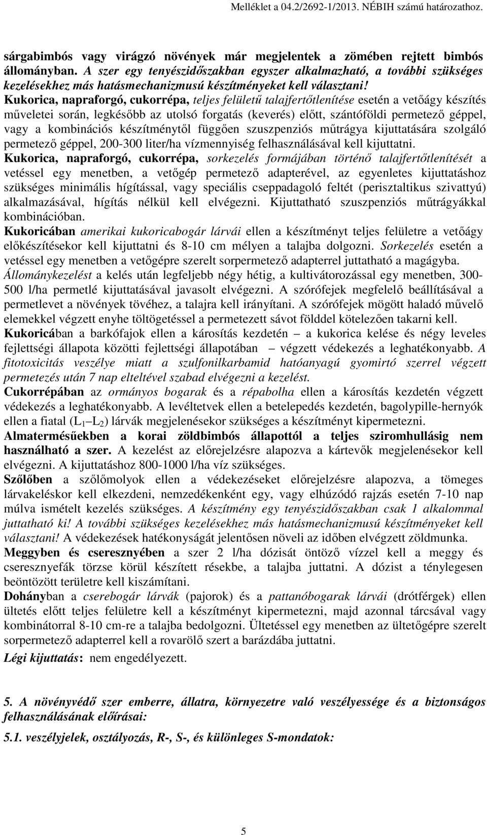 Kukorica, napraforgó, cukorrépa, teljes felületű talajfertőtlenítése esetén a vetőágy készítés műveletei során, legkésőbb az utolsó forgatás (keverés) előtt, szántóföldi permetező géppel, vagy a