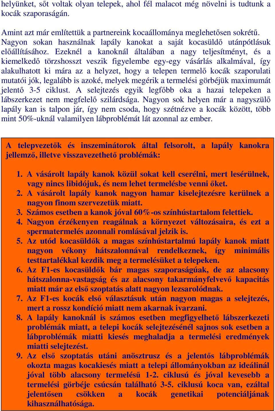 Ezeknél a kanoknál általában a nagy teljesítményt, és a kiemelkedı törzshosszt veszik figyelembe egy-egy vásárlás alkalmával, így alakulhatott ki mára az a helyzet, hogy a telepen termelı kocák