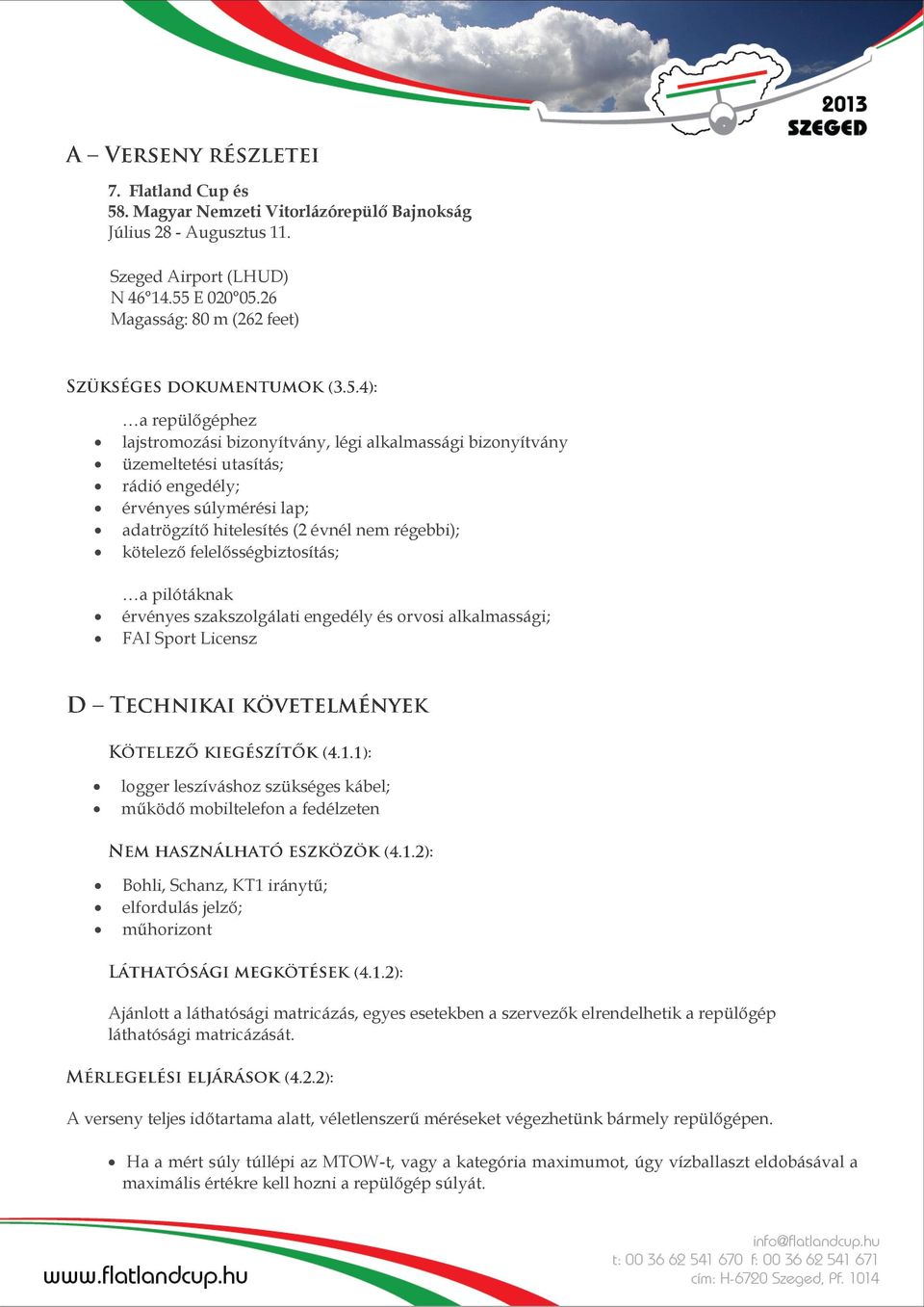 nem régebbi); kötelező felelősségbiztosítás; a pilótáknak érvényes szakszolgálati engedély és orvosi alkalmassági; FAI Sport Licensz logger leszíváshoz szükséges kábel; működő mobiltelefon a