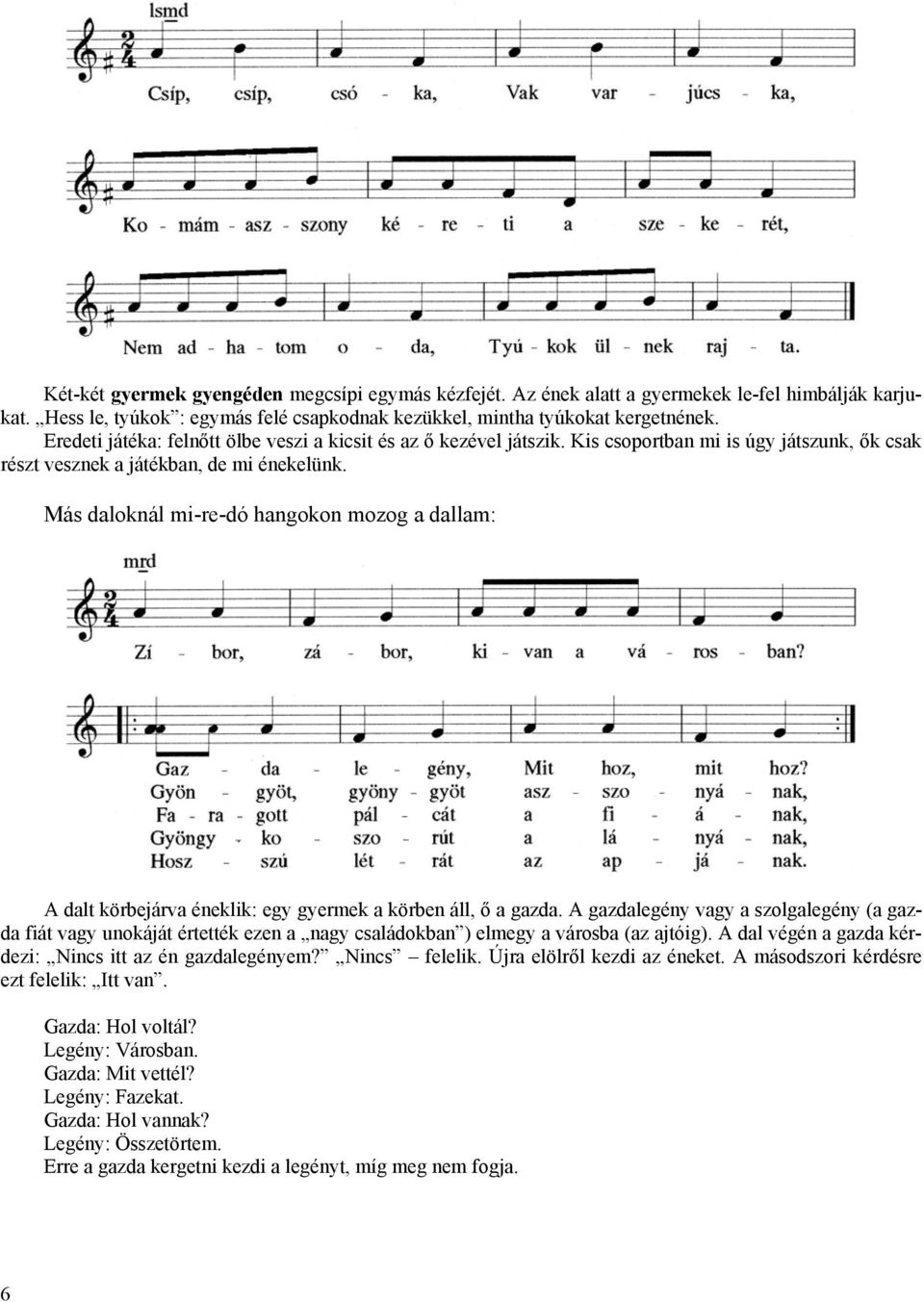 Más daloknál mi-re-dó hangokon mozog a dallam: A dalt körbejárva éneklik: egy gyermek a körben áll, ő a gazda.