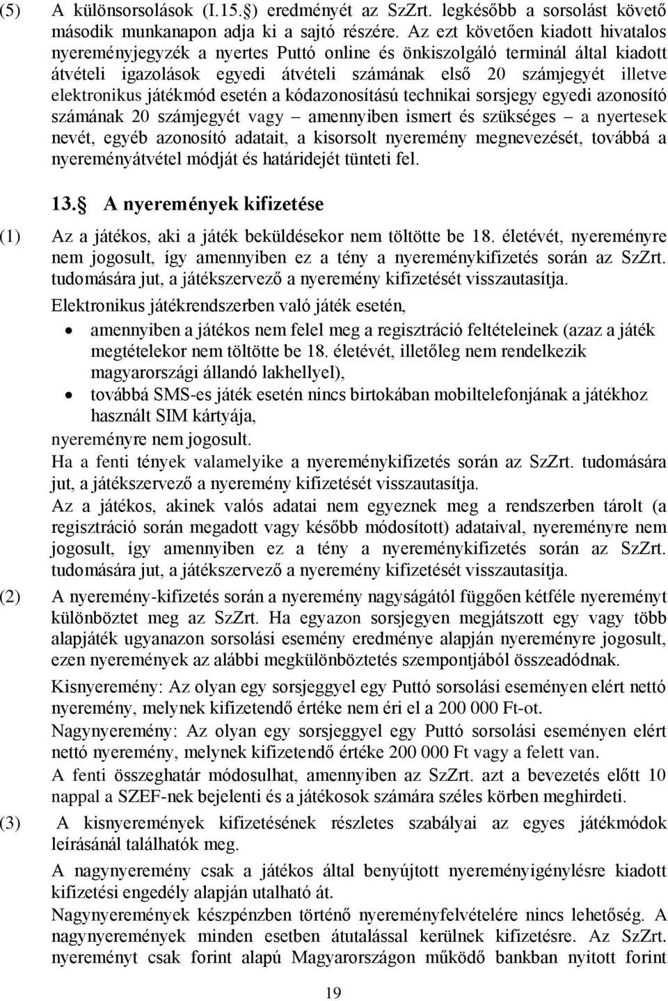 játékmód esetén a kódazonosítású technikai sorsjegy egyedi azonosító számának 20 számjegyét vagy amennyiben ismert és szükséges a nyertesek nevét, egyéb azonosító adatait, a kisorsolt nyeremény