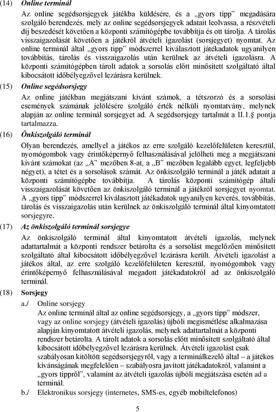 Az online terminál által gyors tipp módszerrel kiválasztott játékadatok ugyanilyen továbbítás, tárolás és visszaigazolás után kerülnek az átvételi igazolásra.