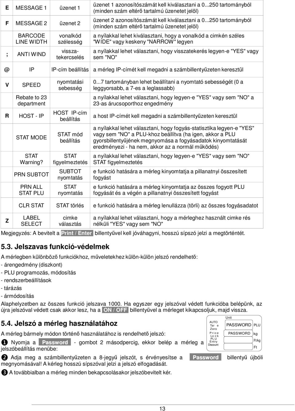 ..250 tartományból (minden szám eltérő tartalmú üzenetet jelöl) a nyílakkal lehet kiválasztani, hogy a vonalkód a cimkén széles "WIDE" vagy keskeny "NARROW" legyen a nyílakkal lehet választani, hogy