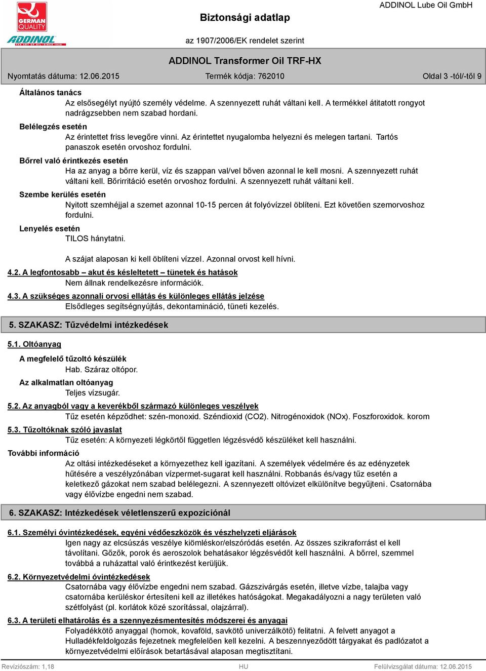 Bőrrel való érintkezés esetén Ha az anyag a bőrre kerül, víz és szappan val/vel bőven azonnal le kell mosni. A szennyezett ruhát váltani kell. Bőrirritáció esetén orvoshoz fordulni.