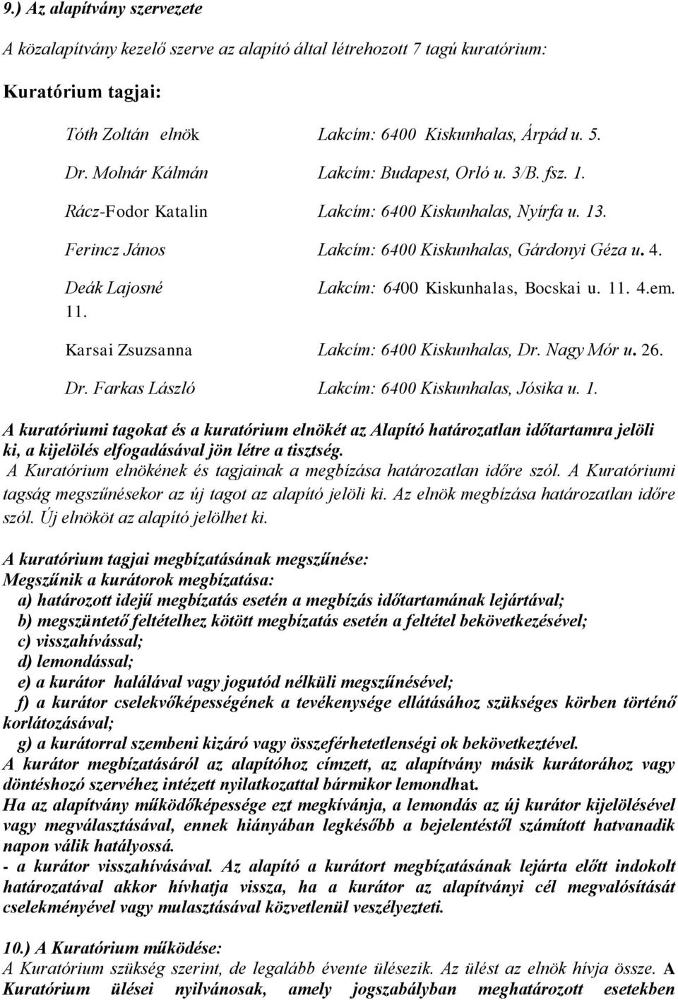 Lakcím: 6400 Kiskunhalas, Bocskai u. 11. 4.em. Karsai Zsuzsanna Lakcím: 6400 Kiskunhalas, Dr. Nagy Mór u. 26. Dr. Farkas László Lakcím: 6400 Kiskunhalas, Jósika u. 1. A kuratóriumi tagokat és a kuratórium elnökét az Alapító határozatlan időtartamra jelöli ki, a kijelölés elfogadásával jön létre a tisztség.