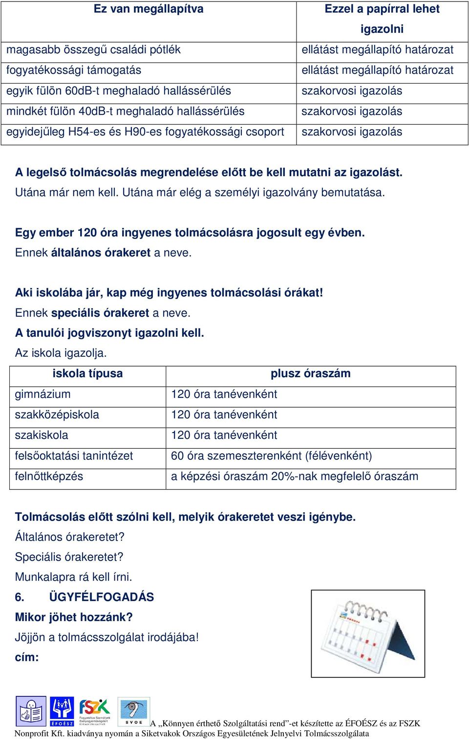 megrendelése előtt be kell mutatni az igazolást. Utána már nem kell. Utána már elég a személyi igazolvány bemutatása. Egy ember 120 óra ingyenes tolmácsolásra jogosult egy évben.