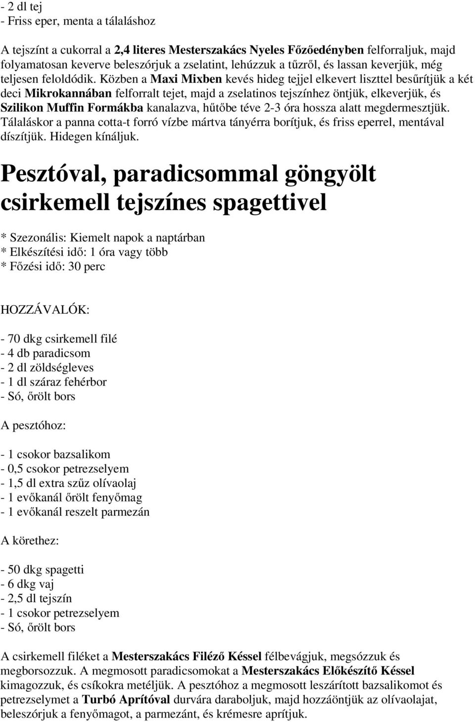 Közben a Maxi Mixben kevés hideg tejjel elkevert liszttel besűrítjük a két deci Mikrokannában felforralt tejet, majd a zselatinos tejszínhez öntjük, elkeverjük, és Szilikon Muffin Formákba kanalazva,