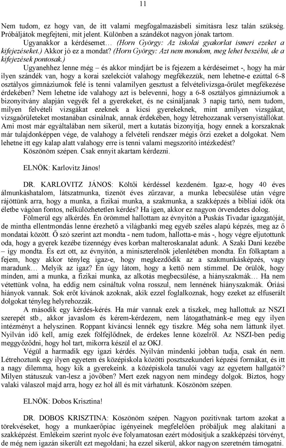 ) Ugyanehhez lenne még és akkor mindjárt be is fejezem a kérdéseimet -, hogy ha már ilyen szándék van, hogy a korai szelekciót valahogy megfékezzük, nem lehetne-e ezúttal 6-8 osztályos gimnáziumok