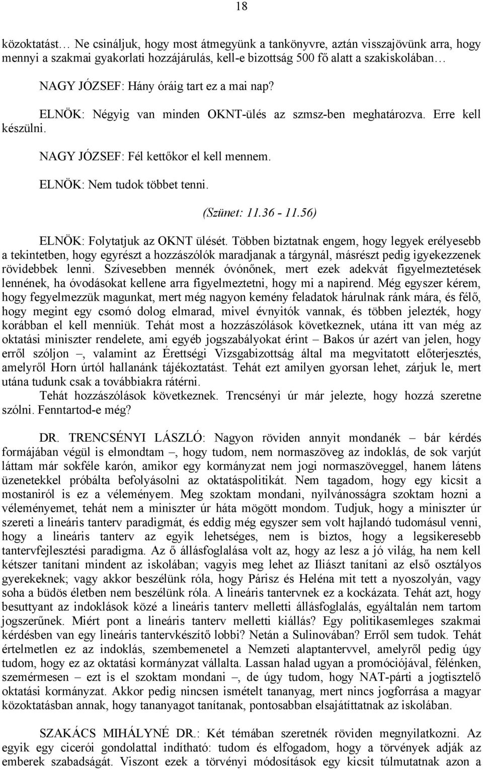 56) ELNÖK: Folytatjuk az OKNT ülését. Többen biztatnak engem, hogy legyek erélyesebb a tekintetben, hogy egyrészt a hozzászólók maradjanak a tárgynál, másrészt pedig igyekezzenek rövidebbek lenni.