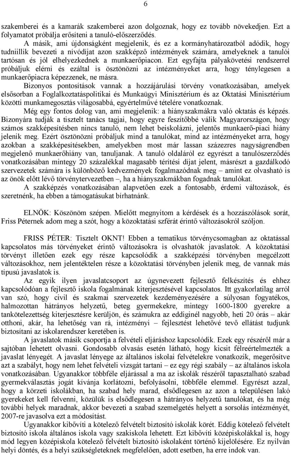 a munkaerőpiacon. Ezt egyfajta pályakövetési rendszerrel próbáljuk elérni és ezáltal is ösztönözni az intézményeket arra, hogy ténylegesen a munkaerőpiacra képezzenek, ne másra.