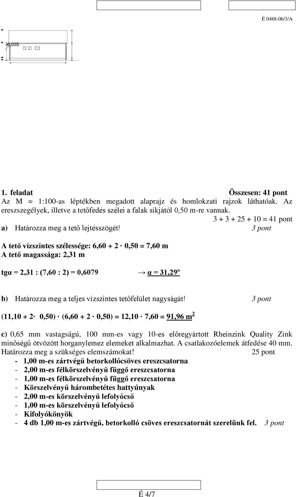 3 pont A tető vízszintes szélessége: 6,60 + 2 0,50 = 7,60 m A tető magassága: 2,31 m tgα = 2,31 : (7,60 : 2) = 0,6079 α = 31,29º b) Határozza meg a teljes vízszintes tetőfelület nagyságát!