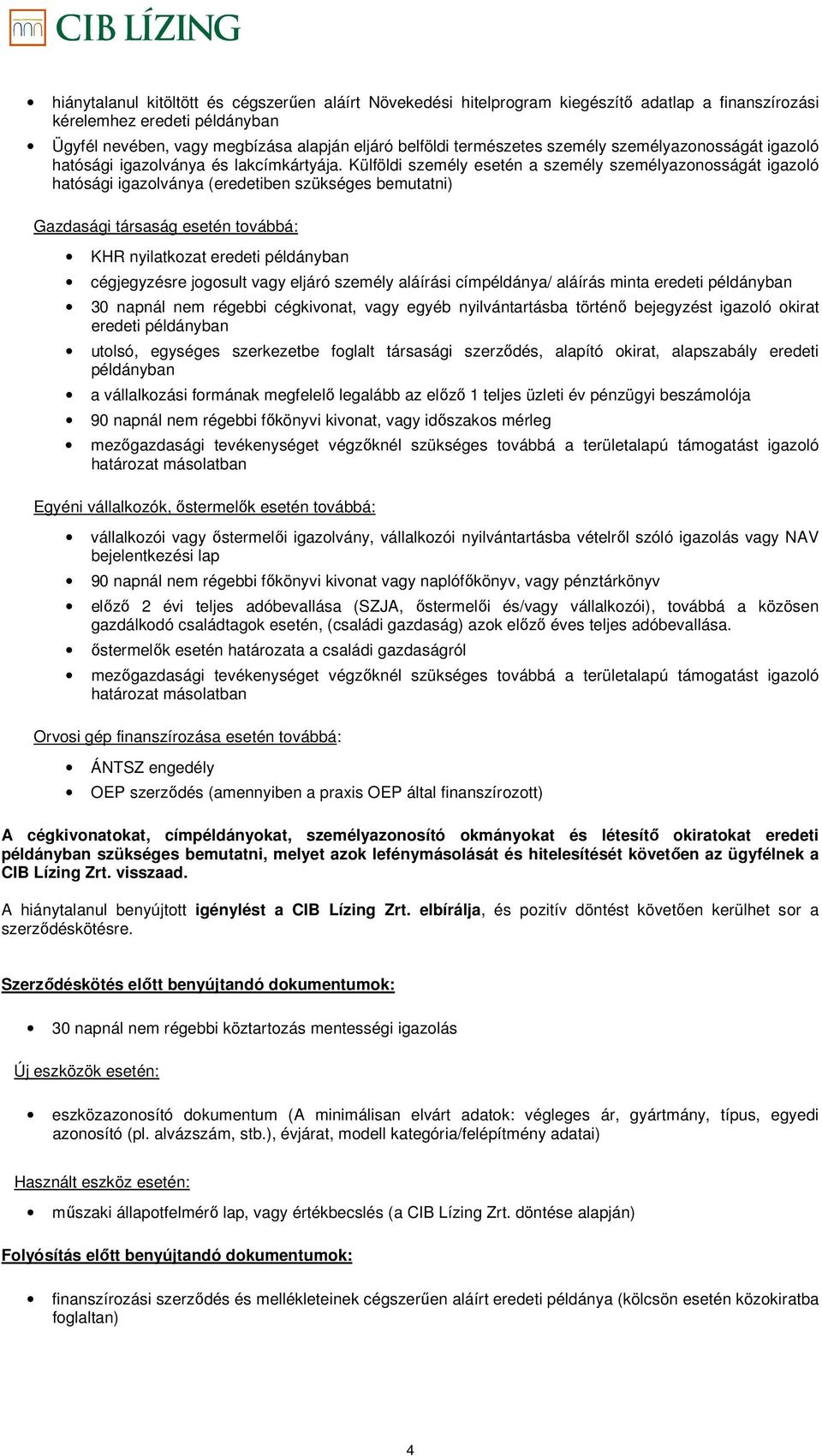 Külföldi személy esetén a személy személyazonosságát igazoló hatósági igazolványa (eredetiben szükséges bemutatni) Gazdasági társaság esetén továbbá: KHR nyilatkozat eredeti példányban cégjegyzésre