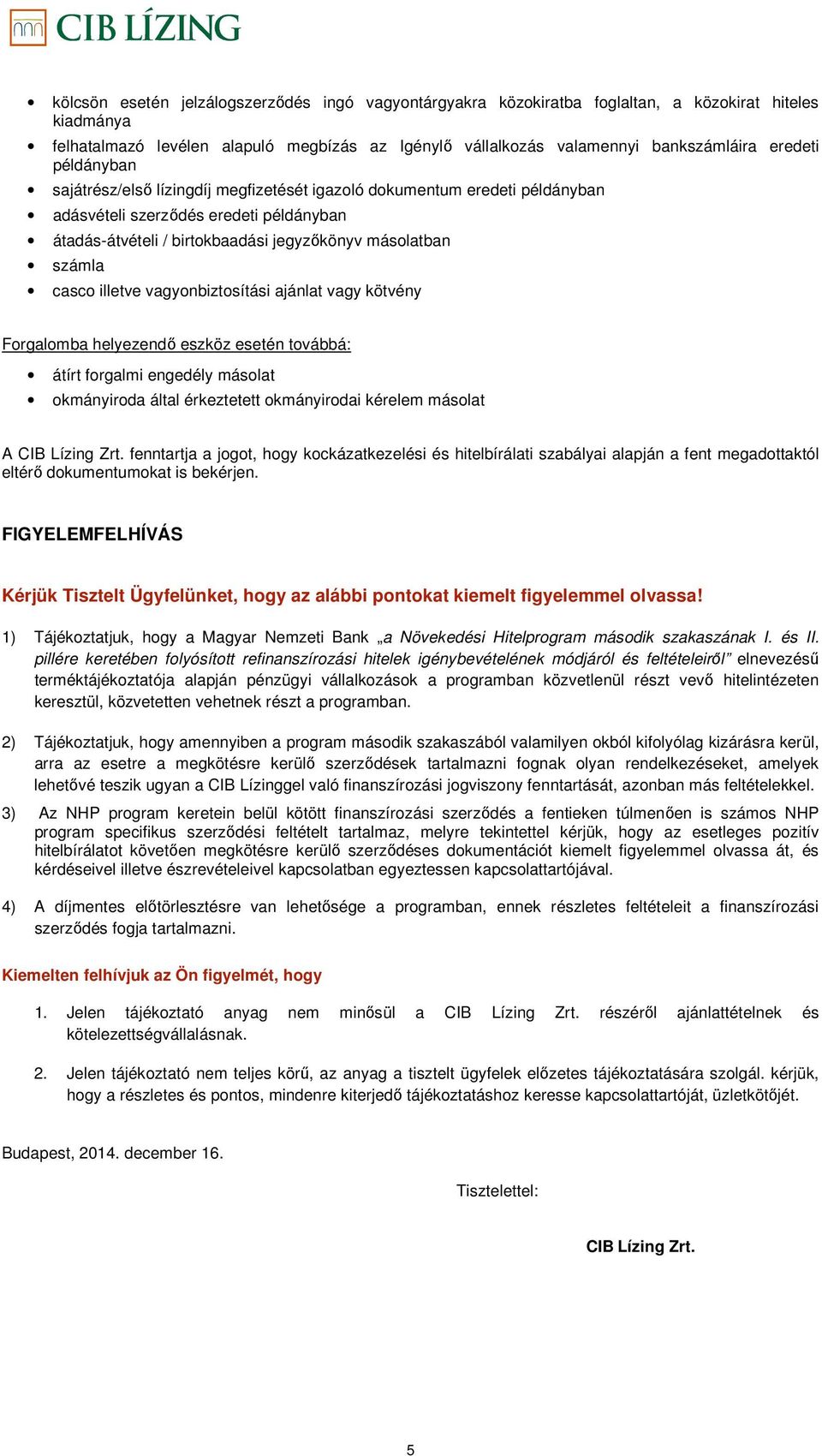 casco illetve vagyonbiztosítási ajánlat vagy kötvény Forgalomba helyezendő eszköz esetén továbbá: átírt forgalmi engedély másolat okmányiroda által érkeztetett okmányirodai kérelem másolat A CIB