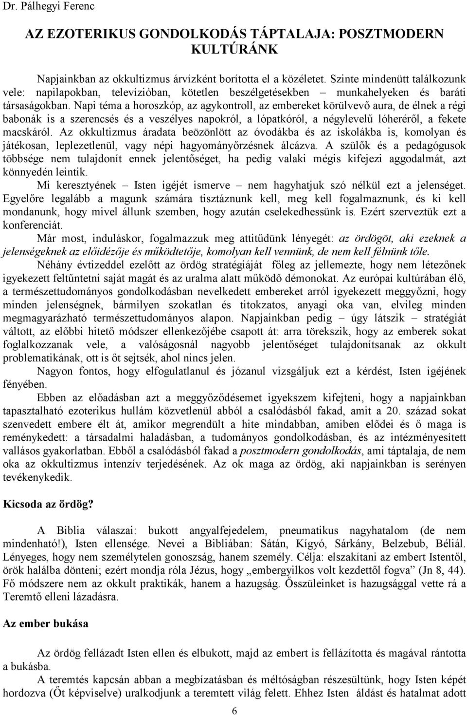 Napi téma a horoszkóp, az agykontroll, az embereket körülvevő aura, de élnek a régi babonák is a szerencsés és a veszélyes napokról, a lópatkóról, a négylevelű lóheréről, a fekete macskáról.