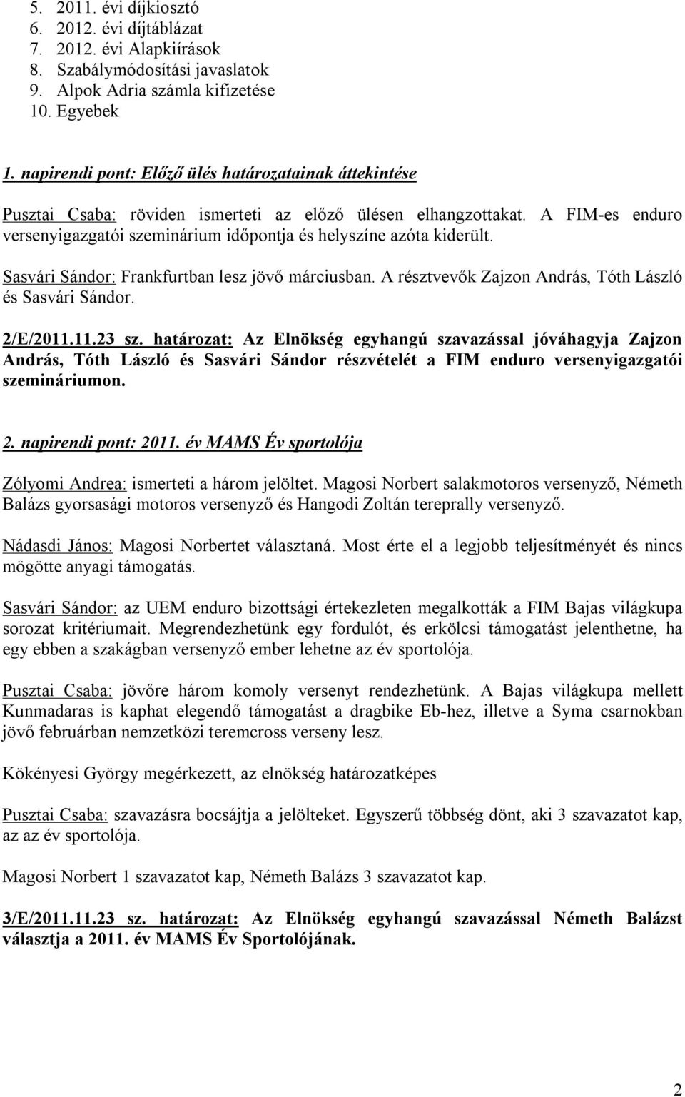 A FIM-es enduro versenyigazgatói szeminárium időpontja és helyszíne azóta kiderült. Sasvári Sándor: Frankfurtban lesz jövő márciusban. A résztvevők Zajzon András, Tóth László és Sasvári Sándor.