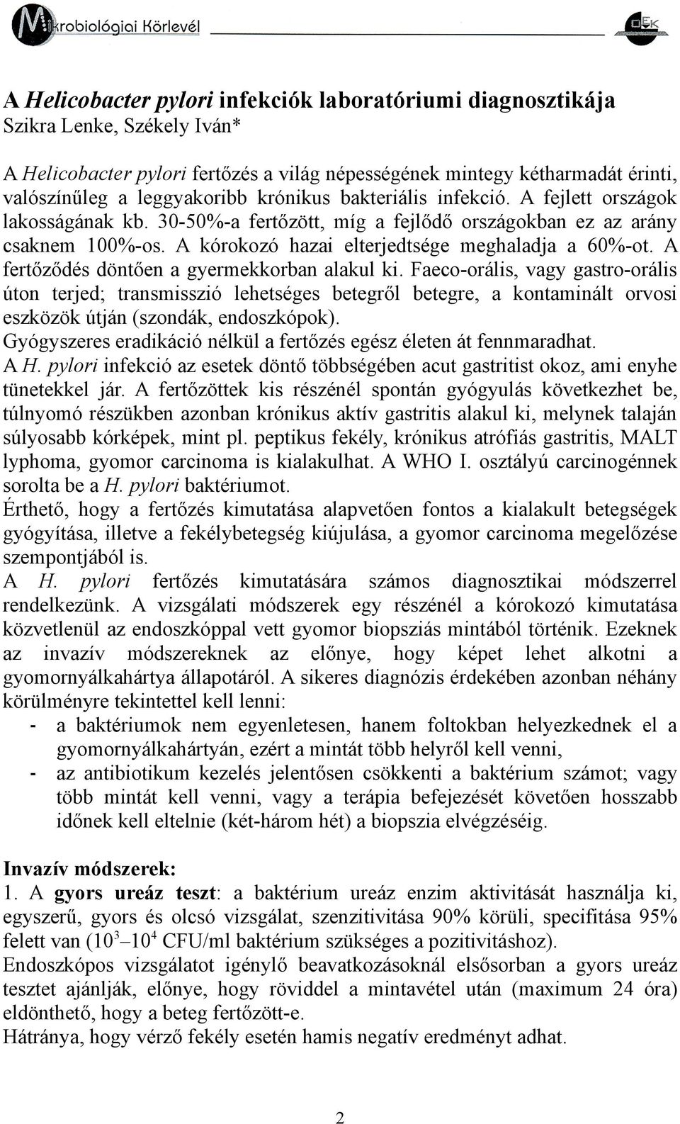 A fertőződés döntően a gyermekkorban alakul ki. Faeco-orális, vagy gastro-orális úton terjed; transmisszió lehetséges betegről betegre, a kontaminált orvosi eszközök útján (szondák, endoszkópok).