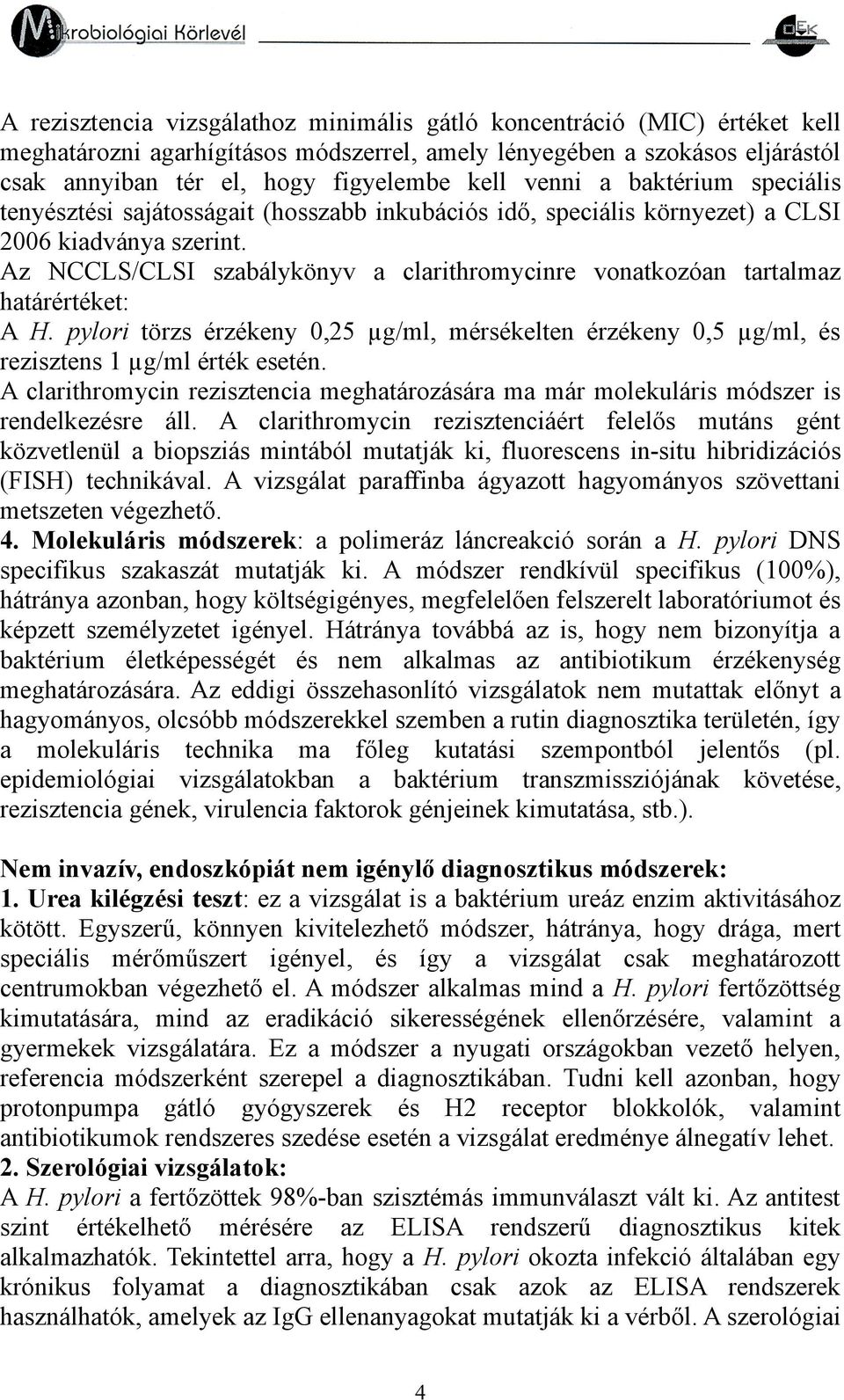 Az NCCLS/CLSI szabálykönyv a clarithromycinre vonatkozóan tartalmaz határértéket: A H. pylori törzs érzékeny 0,25 µg/ml, mérsékelten érzékeny 0,5 µg/ml, és rezisztens 1 µg/ml érték esetén.