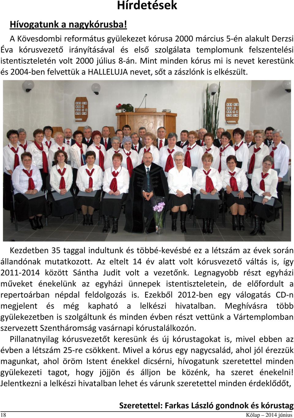 Mint minden kórus mi is nevet kerestünk és 2004-ben felvettük a HALLELUJA nevet, sőt a zászlónk is elkészült.