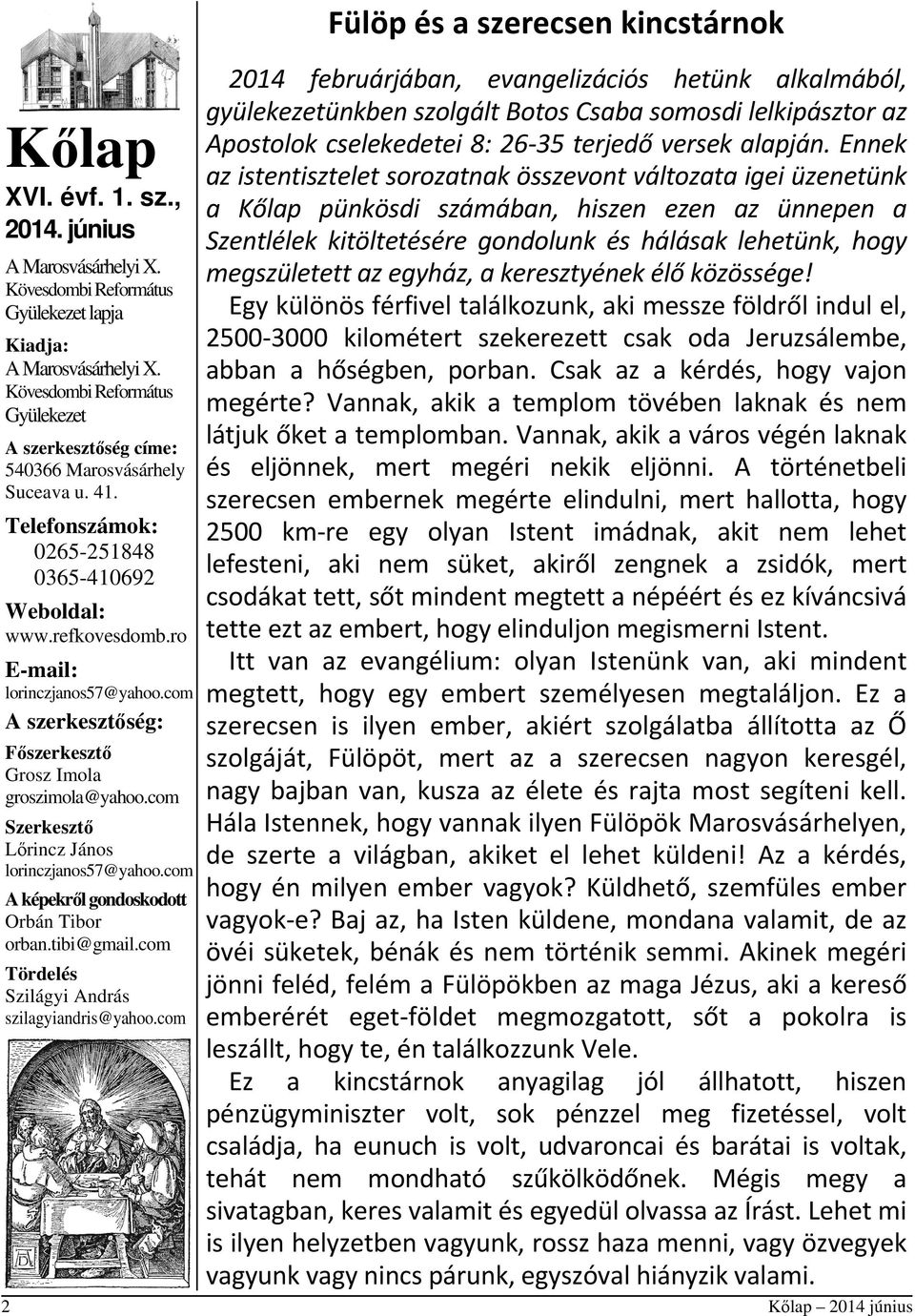 com A szerkesztőség: Főszerkesztő Grosz Imola groszimola@yahoo.com Szerkesztő Lőrincz János lorinczjanos57@yahoo.com A képekről gondoskodott Orbán Tibor orban.tibi@gmail.