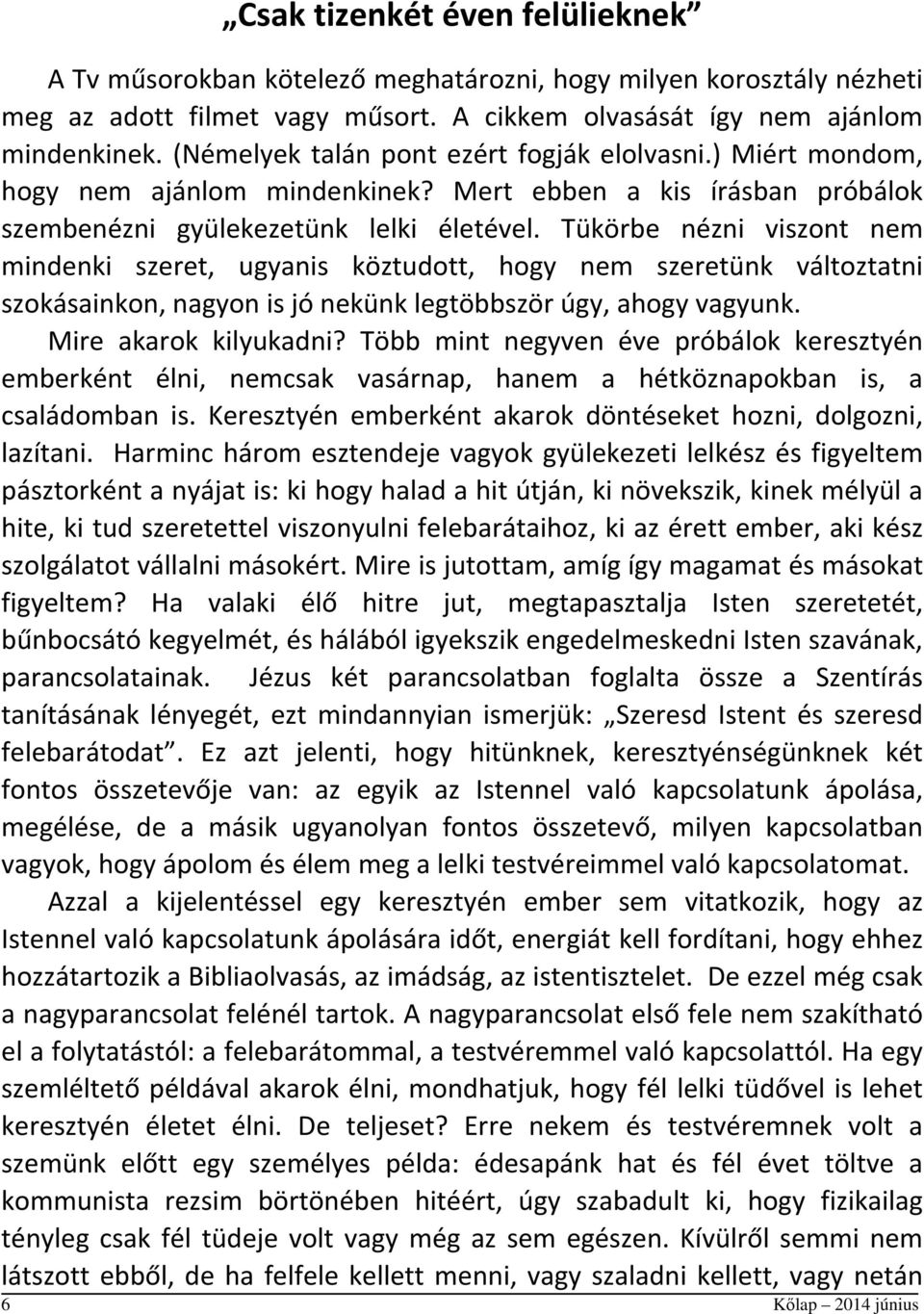 Tükörbe nézni viszont nem mindenki szeret, ugyanis köztudott, hogy nem szeretünk változtatni szokásainkon, nagyon is jó nekünk legtöbbször úgy, ahogy vagyunk. Mire akarok kilyukadni?