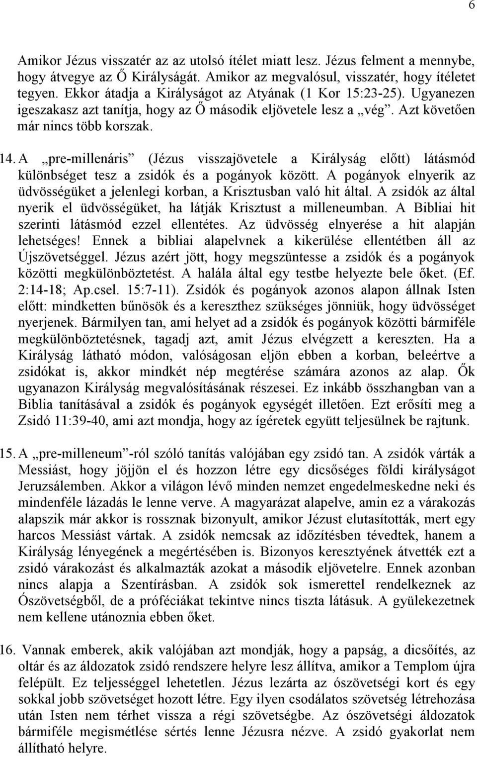 A pre-millenáris (Jézus visszajövetele a Királyság előtt) látásmód különbséget tesz a zsidók és a pogányok között. A pogányok elnyerik az üdvösségüket a jelenlegi korban, a Krisztusban való hit által.