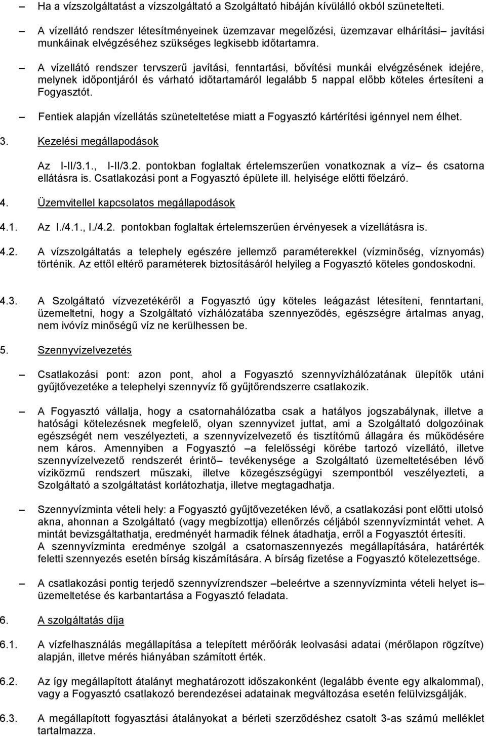 A vízellátó rendszer tervszerű javítási, fenntartási, bővítési munkái elvégzésének idejére, melynek időpontjáról és várható időtartamáról legalább 5 nappal előbb köteles értesíteni a Fogyasztót.