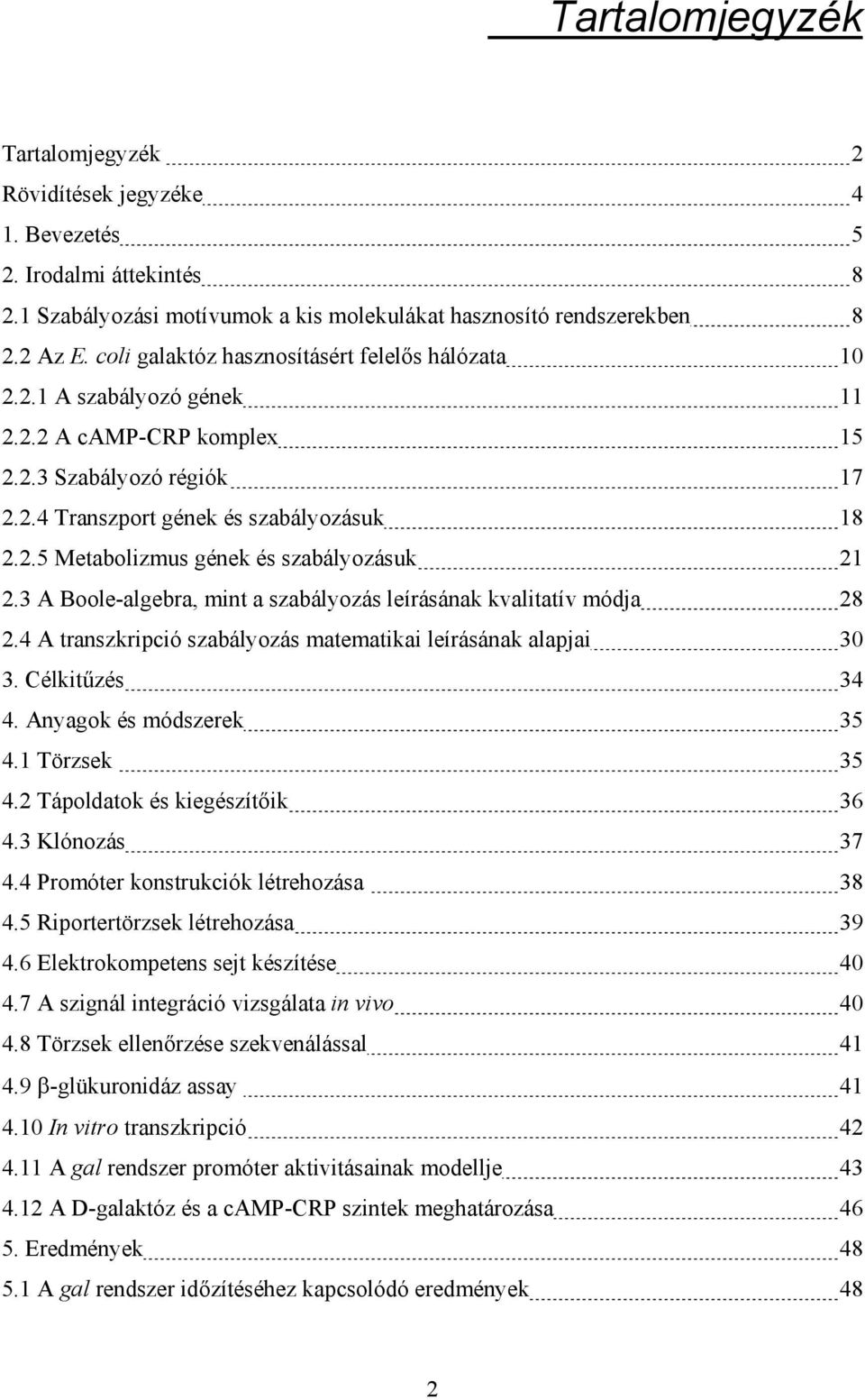3 A Boole-algebra mint a szabályozás leírásának kvalitatív módja 28 2.4 A transzkripció szabályozás matematikai leírásának alapjai 30 3. Célkitűzés 34 4. Anyagok és módszerek 35 4.1 Törzsek 35 4.