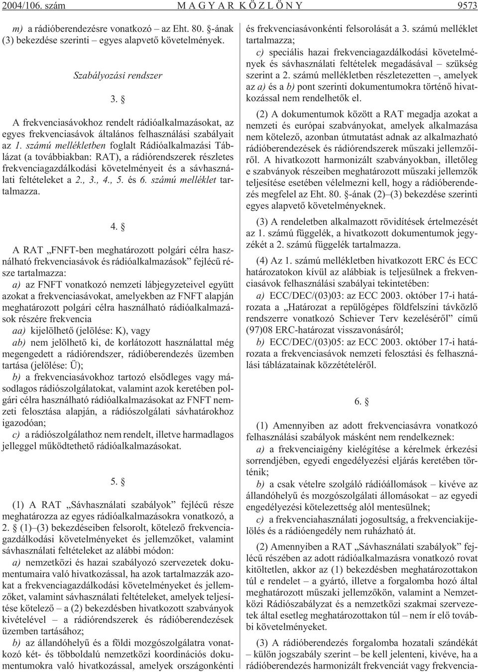 számú mellékletben foglalt Rádióalkalmazási Táblázat (a továbbiakban: RAT), a rádiórendszerek részletes frekvenciagazdálkodási követelményeit és a sávhasználati feltételeket a 2., 3., 4., 5. és 6.